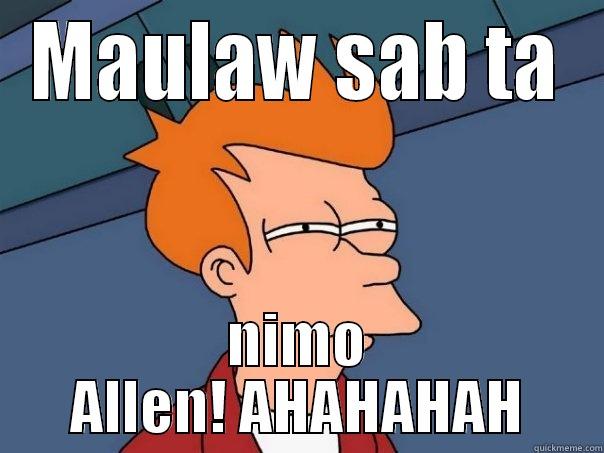 MAULAW SAB TA NIMO ALLEN! AHAHAHAH Futurama Fry