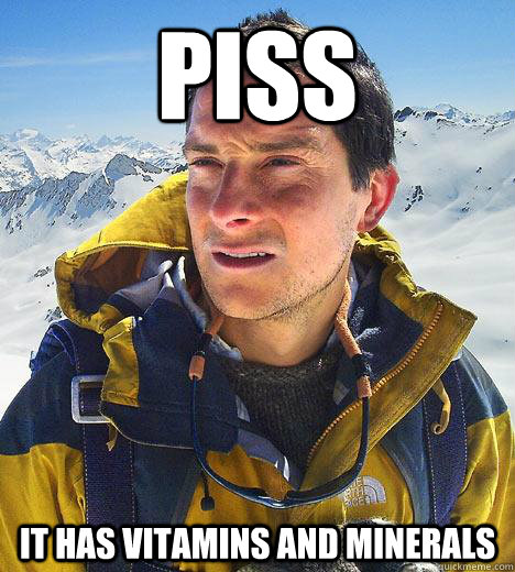 PISS IT HAS VITAMINS AND MINERALS - PISS IT HAS VITAMINS AND MINERALS  Bear Grylls