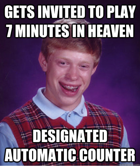 Gets invited to play 7 minutes in heaven designated Automatic counter Caption 3 goes here - Gets invited to play 7 minutes in heaven designated Automatic counter Caption 3 goes here  Bad Luck Brian