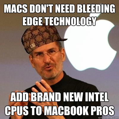 Macs don't need bleeding edge technology add brand new Intel cpus to macbook pros  Scumbag Steve Jobs