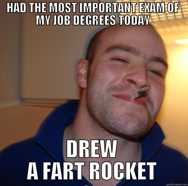 FART JOB - HAD THE MOST IMPORTANT EXAM OF MY JOB DEGREES TODAY DREW A FART ROCKET Good Guy Greg 