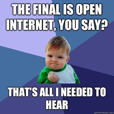 The final is open Internet, you say? That's all I needed to hear  Success Kid