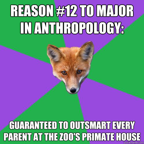 Reason #12 to Major in Anthropology: Guaranteed to outsmart every parent at the zoo's primate house - Reason #12 to Major in Anthropology: Guaranteed to outsmart every parent at the zoo's primate house  Anthropology Major Fox