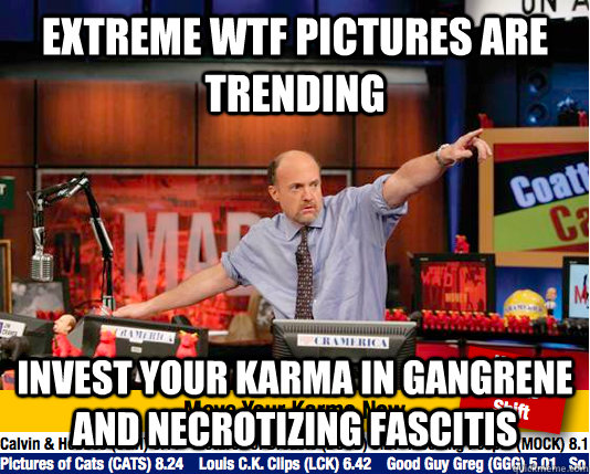 extreme wtf pictures are trending Invest your karma in gangrene and necrotizing fascitis  Mad Karma with Jim Cramer