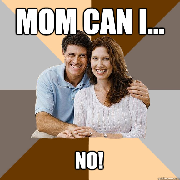 Mom Can I... No!  Scumbag Parents