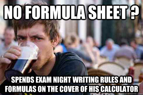 No formula sheet ? spends exam night writing rules and formulas on the cover of his calculator  Lazy College Senior