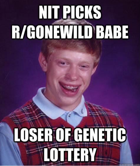 Nit picks r/gonewild babe Loser of genetic lottery  Bad Luck Brian