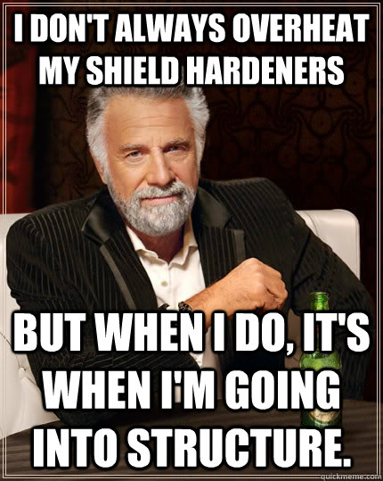 I don't always overheat my shield hardeners but when I do, it's when I'm going into structure.  The Most Interesting Man In The World