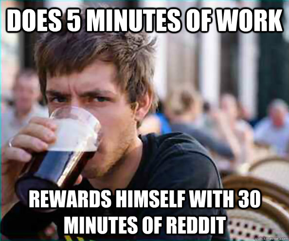 Does 5 minutes of work Rewards himself with 30 minutes of reddit  Lazy College Senior