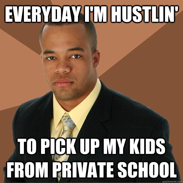 Everyday I'm hustlin' to pick up my kids from private school - Everyday I'm hustlin' to pick up my kids from private school  Successful Black Man