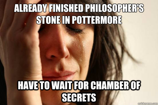 Already Finished philosopher's stone in Pottermore Have to wait for Chamber of Secrets  First World Problems