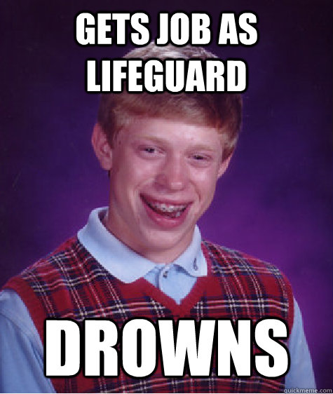 Gets job as lifeguard  drowns  - Gets job as lifeguard  drowns   Bad Luck Brian