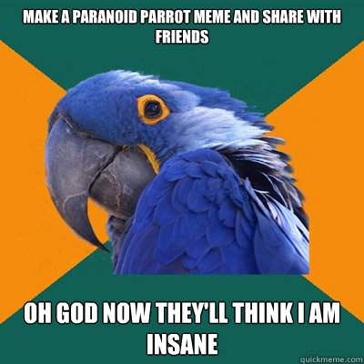 make a paranoid parrot meme and share with friends oh god now they'll think i am insane  Paranoid Parrot