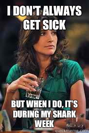 I don't always get sick But when I do, it's during my shark week  The Most Interesting Woman in the World