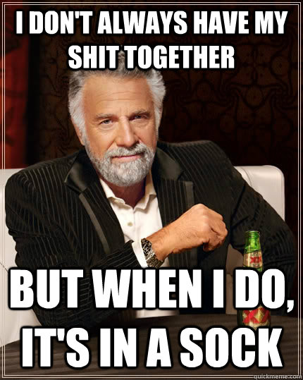 I don't always have my shit together But when I do, it's in a sock - I don't always have my shit together But when I do, it's in a sock  The Most Interesting Man In The World