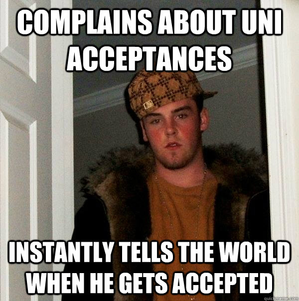 Complains about Uni acceptances Instantly tells the world when he gets accepted  Scumbag Steve