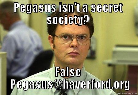 PEGASUS ISN'T A SECRET SOCIETY? FALSE   PEGASUS@HAVERFORD.ORG Schrute