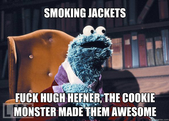 Smoking jackets Fuck Hugh Hefner, the Cookie monster made them awesome  Cookieman