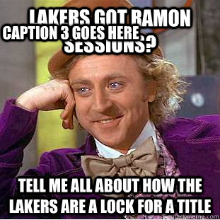 Lakers got Ramon Sessions? Tell me all about how the Lakers are a lock for a title Caption 3 goes here  Condescending Wonka