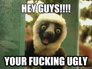 Hey guys!!!! Your fucking ugly  Zoboomafoo