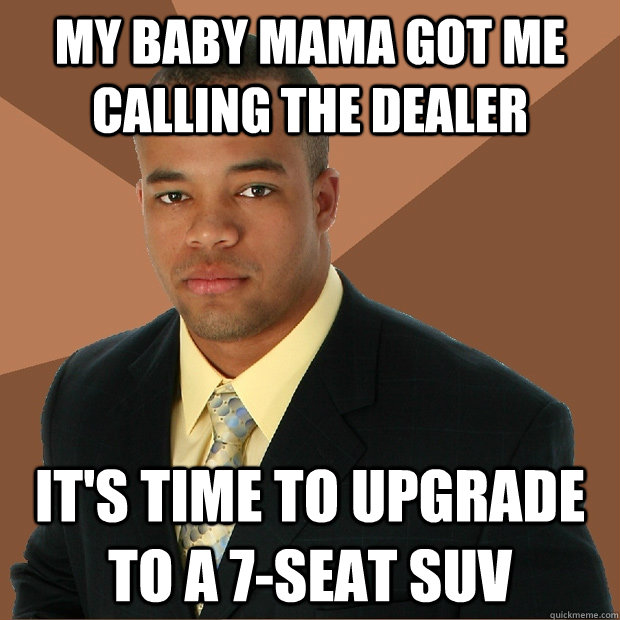 my baby mama got me calling the dealer it's time to upgrade to a 7-seat SUV  Successful Black Man
