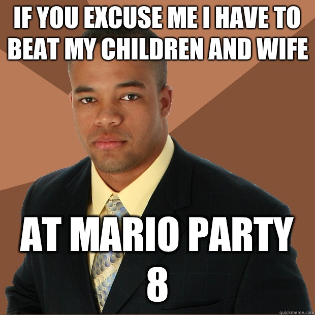 If you excuse me I have to beat my children and wife At Mario Party 8  Successful Black Man