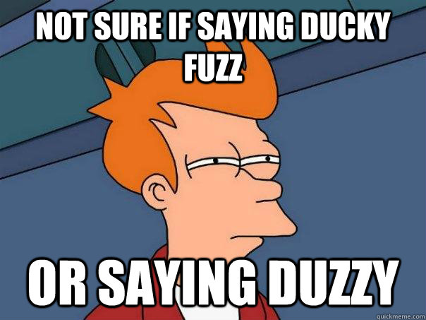 Not sure if saying Ducky Fuzz Or saying Duzzy  Futurama Fry