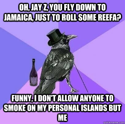 oh, jay z, you fly down to jamaica, just to roll some reefa? funny, i don't allow anyone to smoke on my personal islands but me - oh, jay z, you fly down to jamaica, just to roll some reefa? funny, i don't allow anyone to smoke on my personal islands but me  Rich Raven