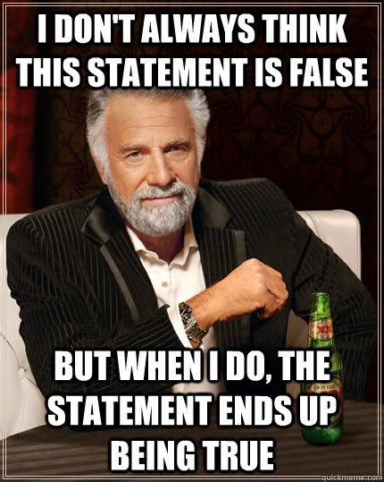 I don't always think this statement is false but when I do, the statement ends up being true - I don't always think this statement is false but when I do, the statement ends up being true  The Most Interesting Man In The World