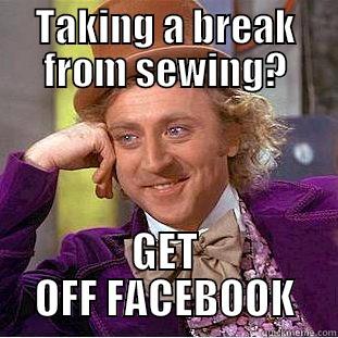 TAKING A BREAK FROM SEWING? GET OFF FACEBOOK Condescending Wonka