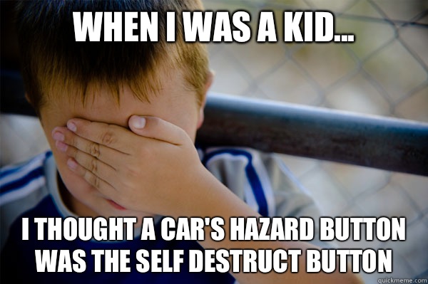 When I was a kid... I thought a car's hazard button was the self destruct button  Confession kid