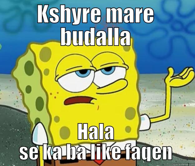 KSHYRE MARE BUDALLA HALA SE KA BA LIKE FAQEN Tough Spongebob