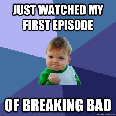 Just watched my first episode of breaking bad - Just watched my first episode of breaking bad  Success Kid