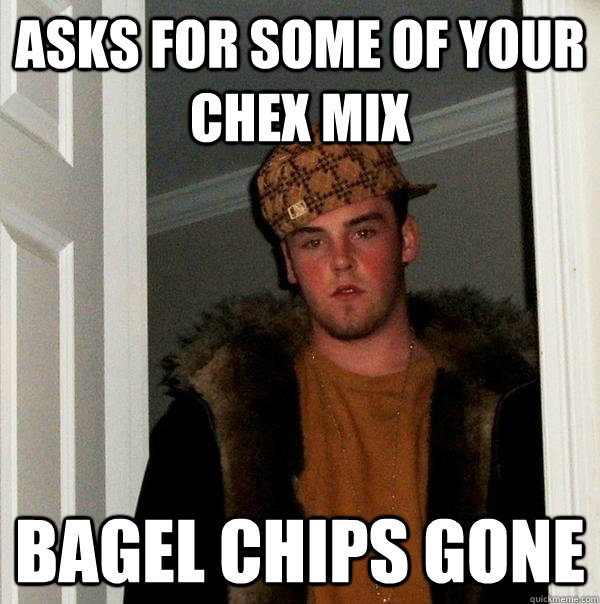 asks for some of your chex mix bagel chips gone - asks for some of your chex mix bagel chips gone  Scumbag Steve