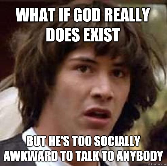 What if god really does exist But he's too socially awkward to talk to anybody  conspiracy keanu