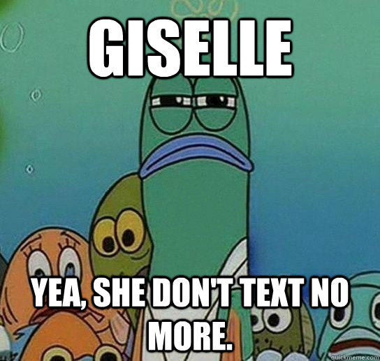 giselle yea, she don't text no more. - giselle yea, she don't text no more.  Serious fish SpongeBob