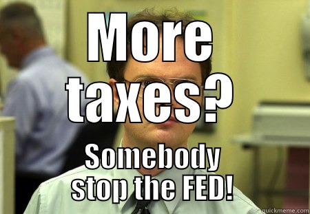 MORE TAXES? SOMEBODY STOP THE FED! Schrute