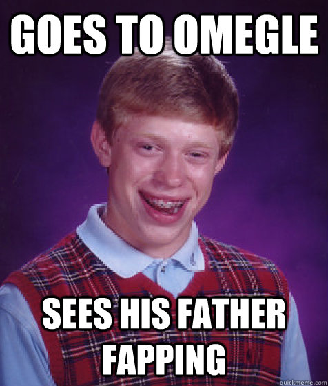 goes to omegle sees his father fapping  Bad Luck Brian