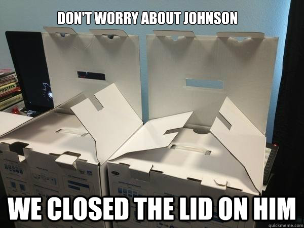 Don't worry about johnson We closed the lid on him  