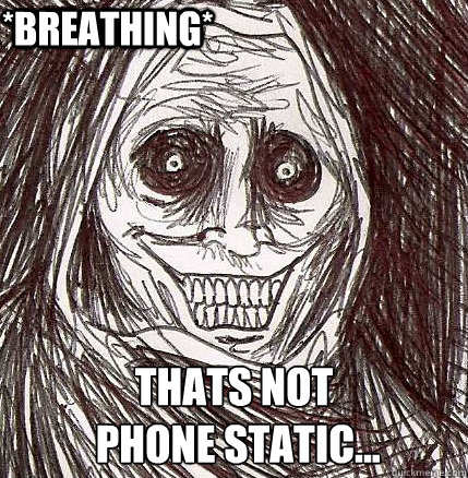  thats not
 phone static...    *breathing*  Horrifying Houseguest