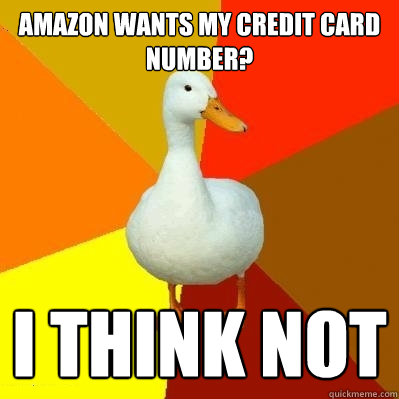 AMAZON WANTS MY CREDIT CARD NUMBER? I THINK NOT  Tech Impaired Duck