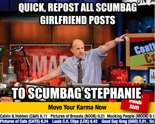 Quick, repost all scumbag girlfriend posts to scumbag stephanie  Mad Karma with Jim Cramer