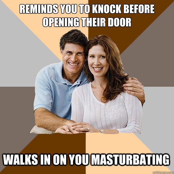 Reminds you to knock before  opening their door Walks in on you masturbating - Reminds you to knock before  opening their door Walks in on you masturbating  Scumbag Parents