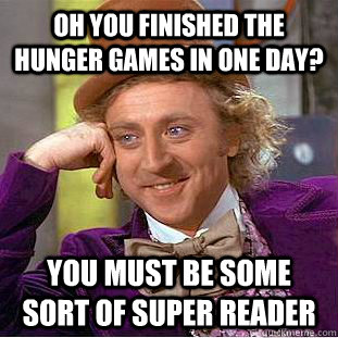 Oh you finished the hunger games in one day? You must be some sort of super reader - Oh you finished the hunger games in one day? You must be some sort of super reader  Condescending Wonka