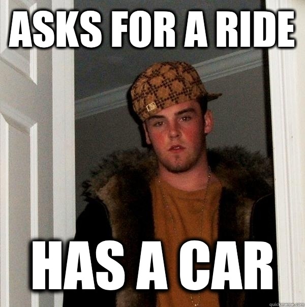 Asks for a ride Has a car - Asks for a ride Has a car  Scumbag Steve