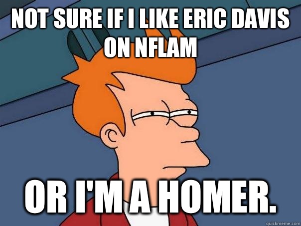 Not sure if I like Eric Davis on nflam Or I'm a homer.  - Not sure if I like Eric Davis on nflam Or I'm a homer.   Futurama Fry