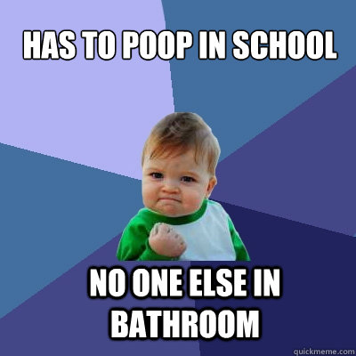 has to poop in school no one else in bathroom - has to poop in school no one else in bathroom  Success Kid