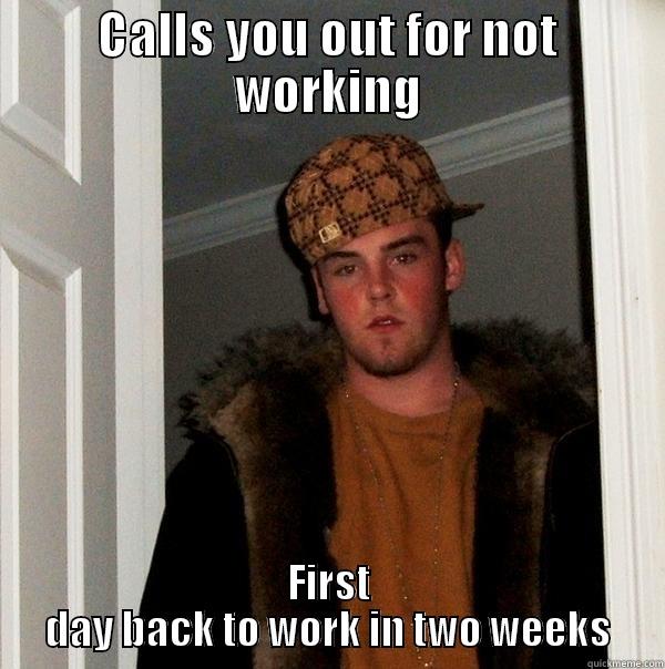 CALLS YOU OUT FOR NOT WORKING FIRST DAY BACK TO WORK IN TWO WEEKS Scumbag Steve