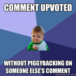 Comment upvoted Without piggybacking on someone else's comment  