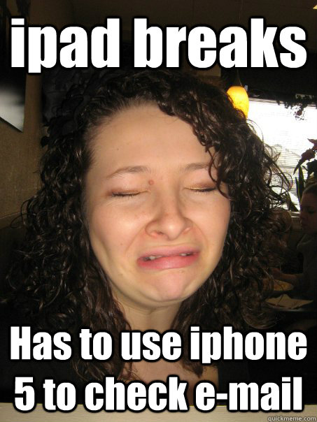 ipad breaks Has to use iphone 5 to check e-mail - ipad breaks Has to use iphone 5 to check e-mail  Privileged White Girl